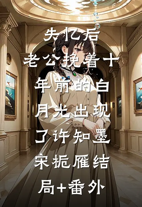 失忆后，老公挽着十年前的白月光出现了许知墨宋栀雁结局+番外