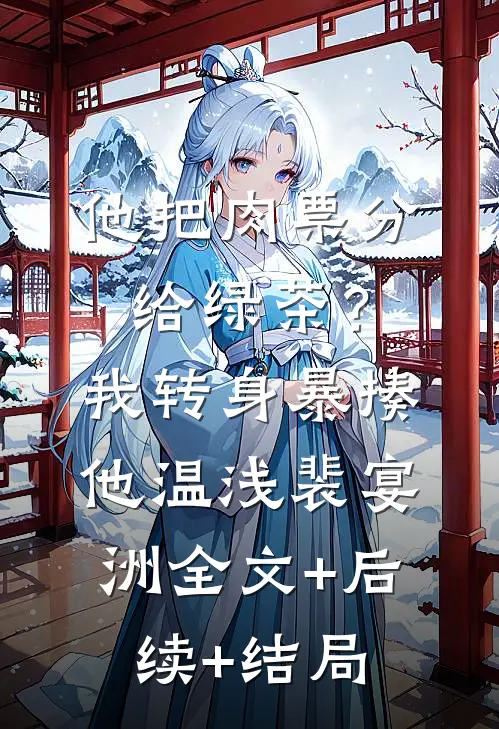 他把肉票分给绿茶？我转身暴揍他温浅裴宴洲:全文+后续+结局