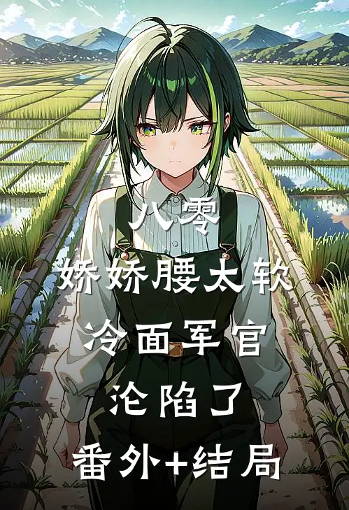 八零：娇娇腰太软，冷面军官沦陷了:(番外)+(结局)