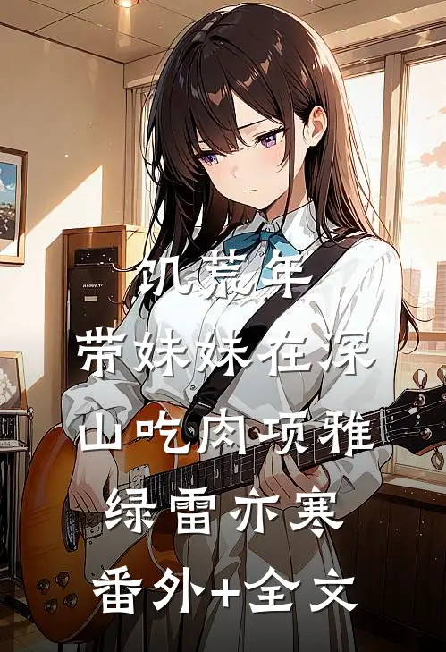 饥荒年：带妹妹在深山吃肉项雅绿雷亦寒:(番外)+(全文)