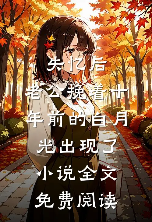失忆后，老公挽着十年前的白月光出现了小说全文免费阅读