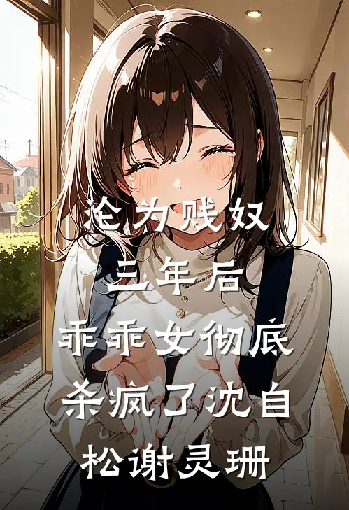 沦为贱奴三年后，乖乖女彻底杀疯了沈自松谢灵珊