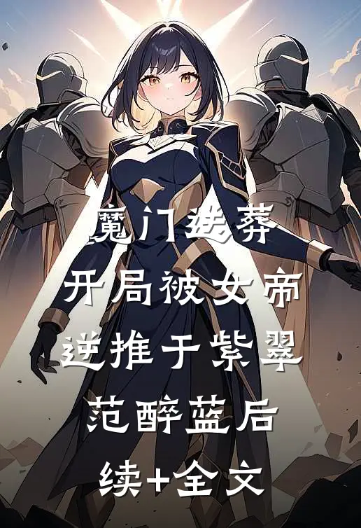 魔门送葬：开局被女帝逆推于紫翠范醉蓝后续+全文