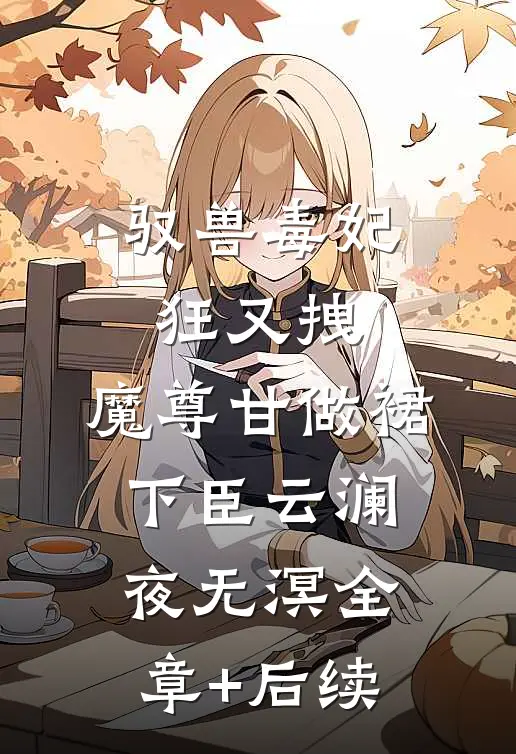 驭兽毒妃狂又拽，魔尊甘做裙下臣云澜夜无溟全章+后续