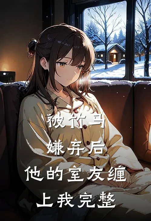 被竹马嫌弃后，他的室友缠上我完整
