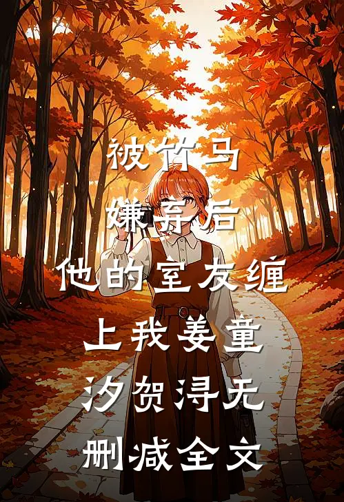 被竹马嫌弃后，他的室友缠上我姜童汐贺浔无删减全文