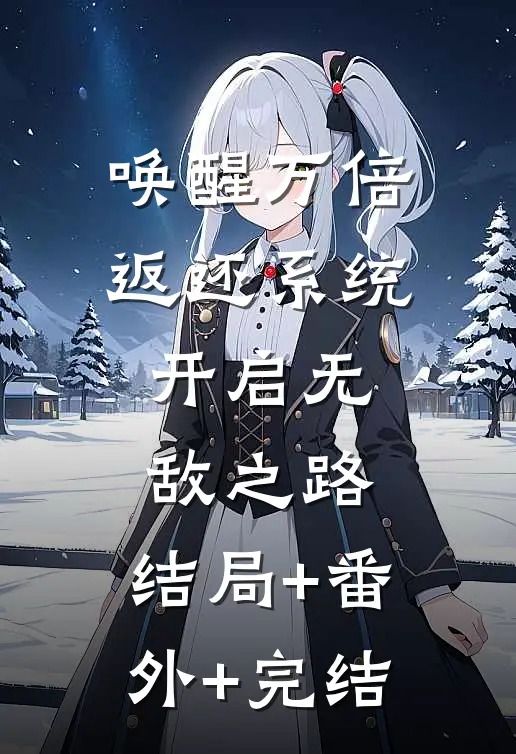 唤醒万倍返还系统，开启无敌之路:结局+番外+完结