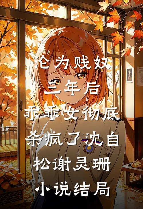 沦为贱奴三年后，乖乖女彻底杀疯了沈自松谢灵珊小说结局