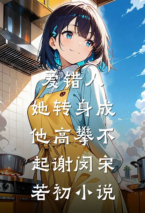 爱错人，她转身成他高攀不起谢闵宋若初小说