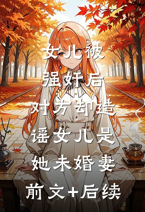 女儿被强奸后，对方却造谣女儿是她未婚妻:前文+后续