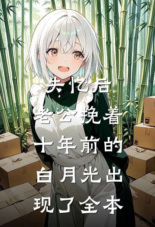 失忆后，老公挽着十年前的白月光出现了全本
