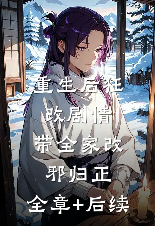 重生后狂改剧情，带全家改邪归正:全章+后续