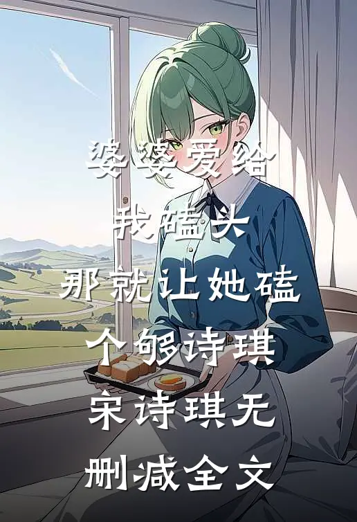 婆婆爱给我磕头，那就让她磕个够诗琪宋诗琪无删减全文
