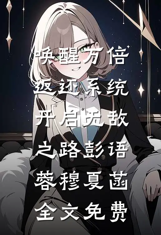 唤醒万倍返还系统，开启无敌之路彭语蓉穆夏菡全文免费