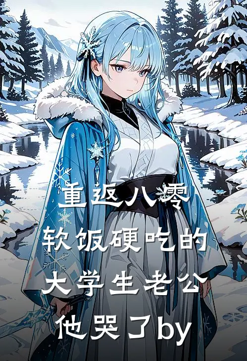 重返八零，软饭硬吃的大学生老公他哭了by
