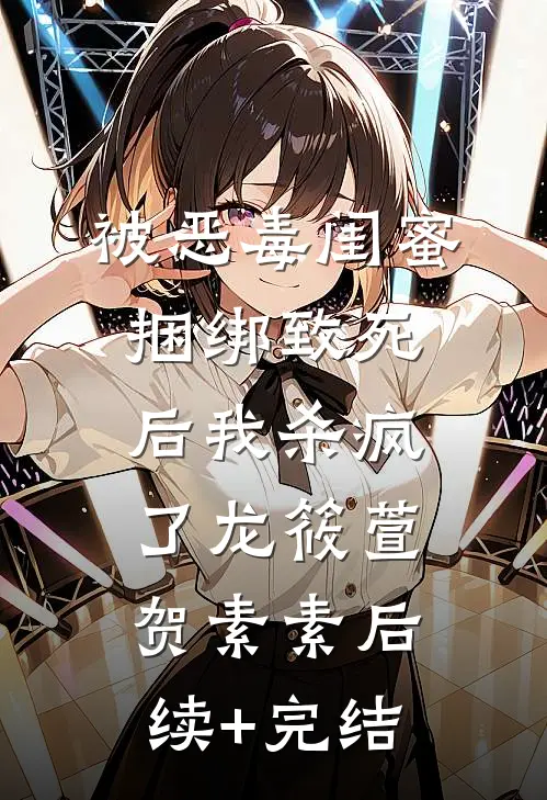 被恶毒闺蜜捆绑致死后我杀疯了龙筱萱贺素素后续+完结