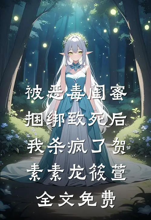 被恶毒闺蜜捆绑致死后我杀疯了贺素素龙筱萱全文免费