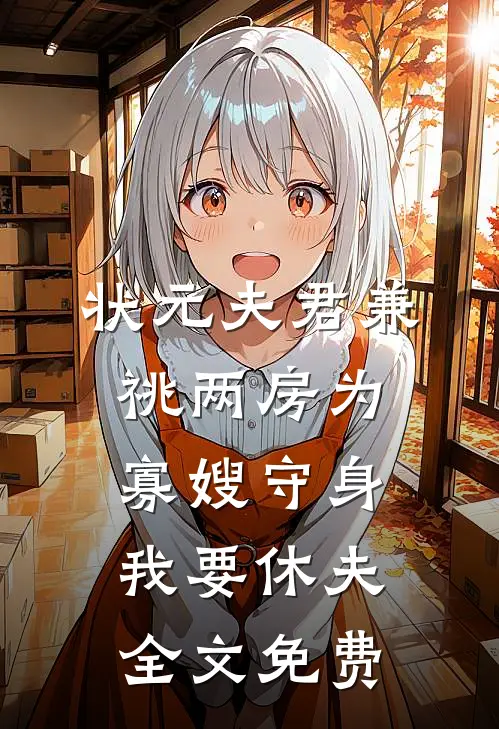 状元夫君兼祧两房为寡嫂守身，我要休夫全文免费