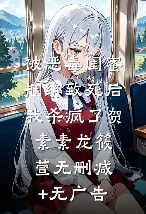 被恶毒闺蜜捆绑致死后我杀疯了贺素素龙筱萱无删减+无广告