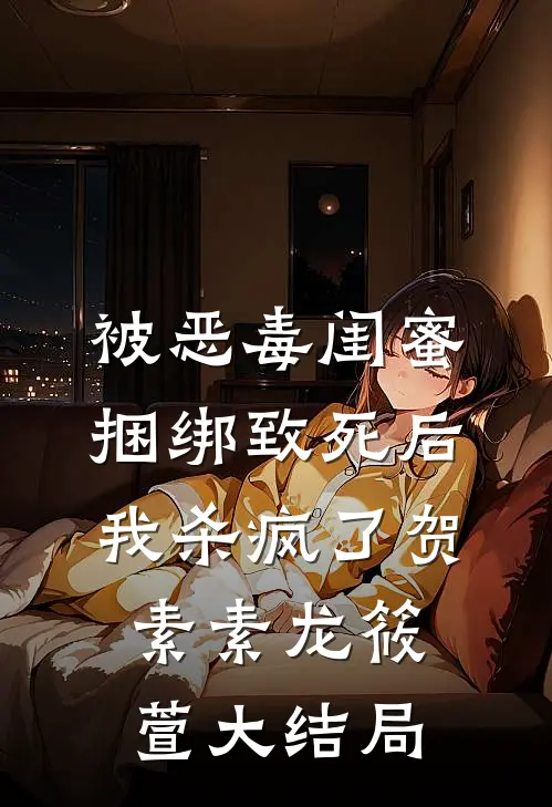 被恶毒闺蜜捆绑致死后我杀疯了贺素素龙筱萱大结局