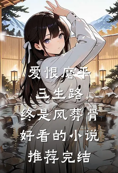 爱恨磨平三生路，终是风葬骨好看的小说推荐完结