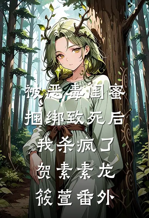 被恶毒闺蜜捆绑致死后我杀疯了贺素素龙筱萱番外