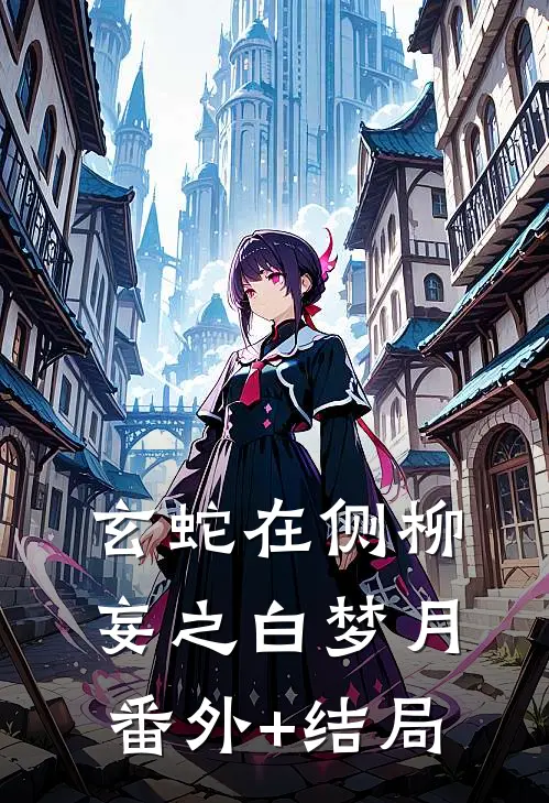 玄蛇在侧柳妄之白梦月(番外)+(结局)