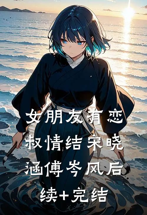 女朋友有恋叔情结宋晓涵傅岑风后续+完结