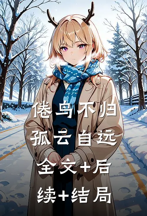 倦鸟不归，孤云自远全文+后续+结局