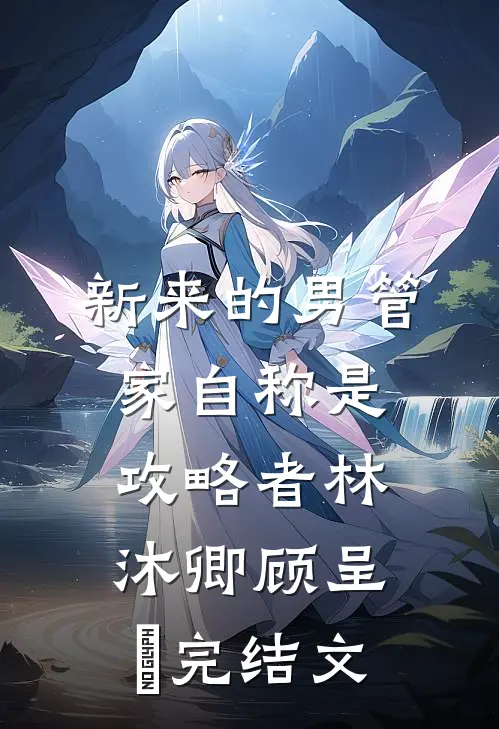 新来的男管家自称是攻略者林沐卿顾呈慬完结文