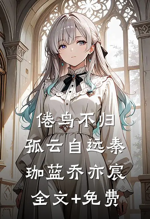 倦鸟不归，孤云自远秦珈蓝乔亦宸全文+免费