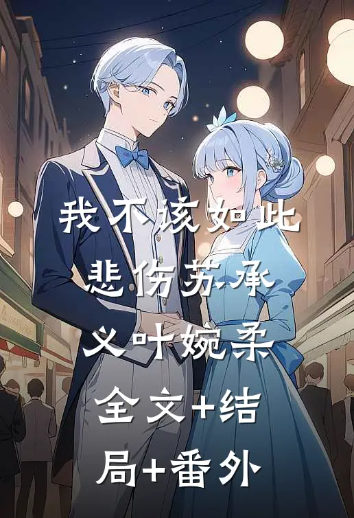 我不该如此悲伤苏承义叶婉柔:全文+结局+番外