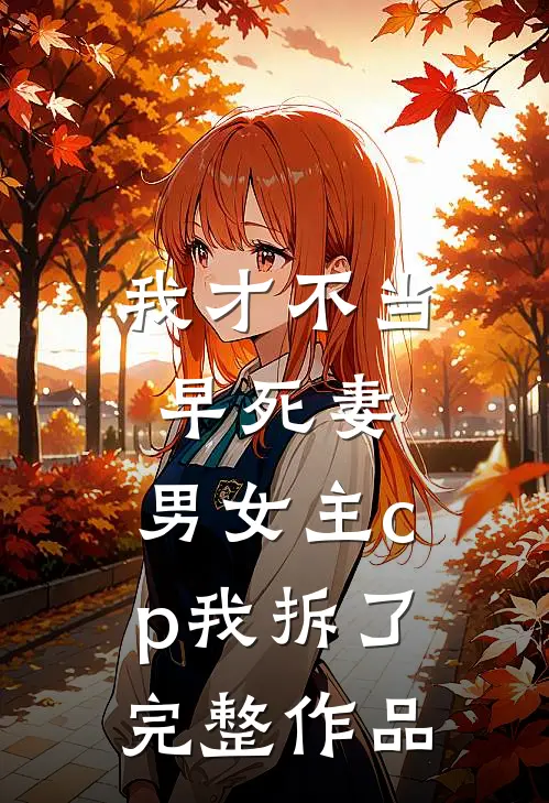 我才不当早死妻，男女主cp我拆了完整作品