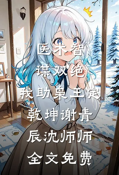 医术智谋双绝，我助枭王定乾坤谢青辰沈师师全文免费