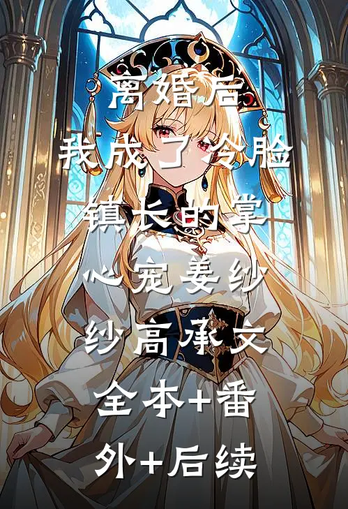 离婚后，我成了冷脸镇长的掌心宠姜纱纱高承文全本+番外+后续