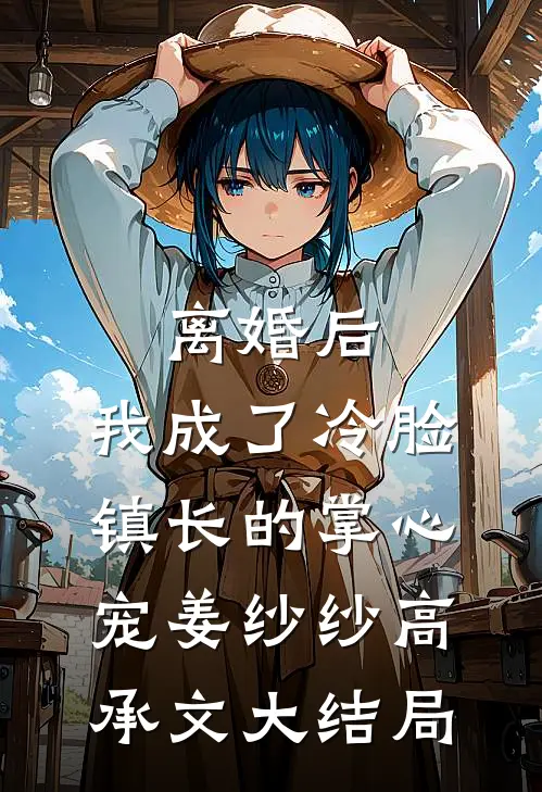 离婚后，我成了冷脸镇长的掌心宠姜纱纱高承文大结局