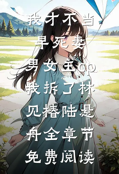 我才不当早死妻，男女主cp我拆了林见椿陆悬舟全章节免费阅读