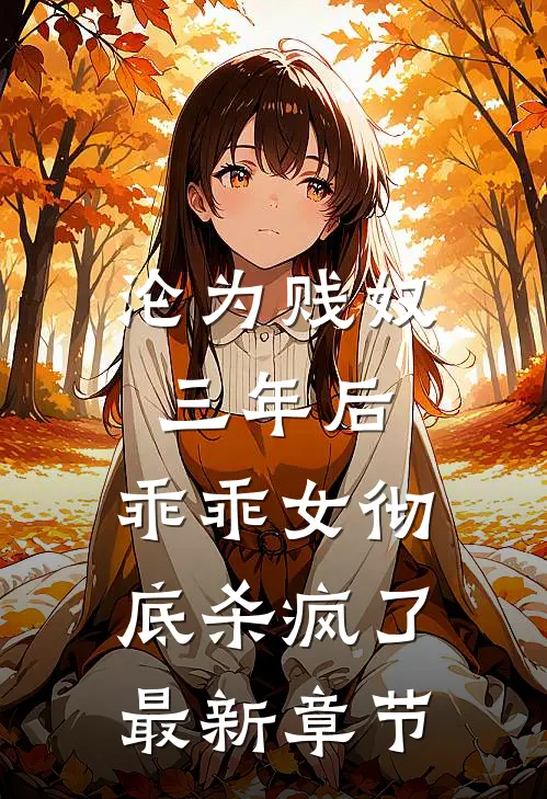 沦为贱奴三年后，乖乖女彻底杀疯了最新章节