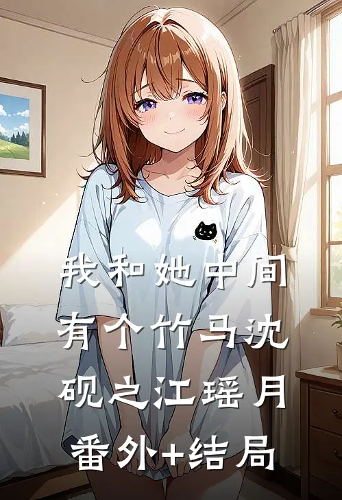 我和她中间有个竹马沈砚之江瑶月(番外)+(结局)