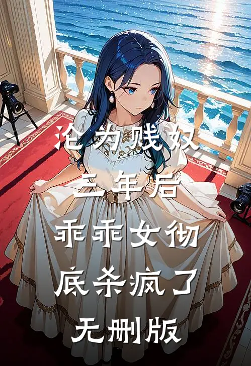 沦为贱奴三年后，乖乖女彻底杀疯了无删版