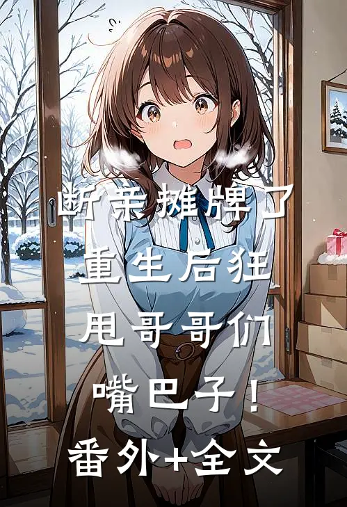 断亲摊牌了：重生后狂甩哥哥们嘴巴子！:(番外)+(全文)