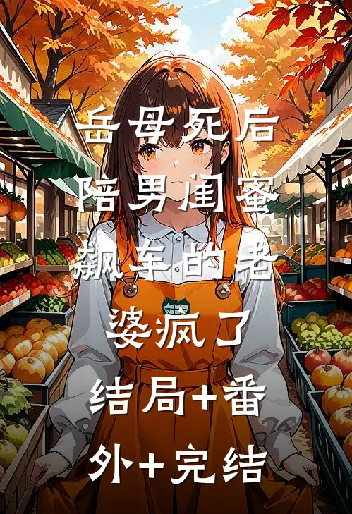 岳母死后，陪男闺蜜飙车的老婆疯了:结局+番外+完结