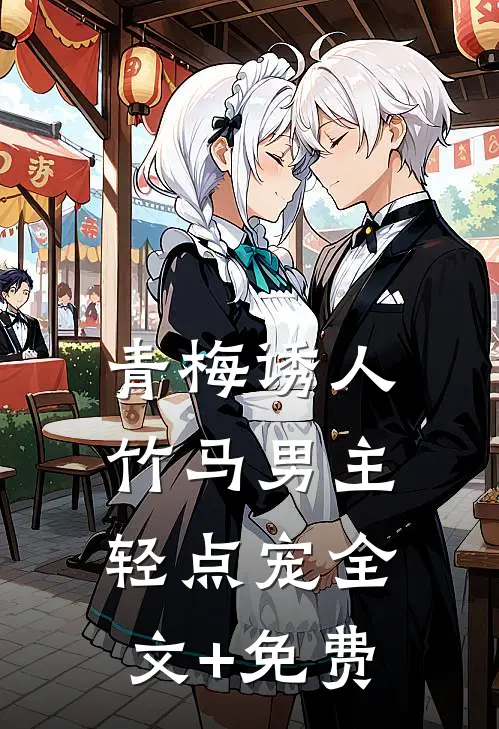 青梅诱人：竹马男主轻点宠全文+免费