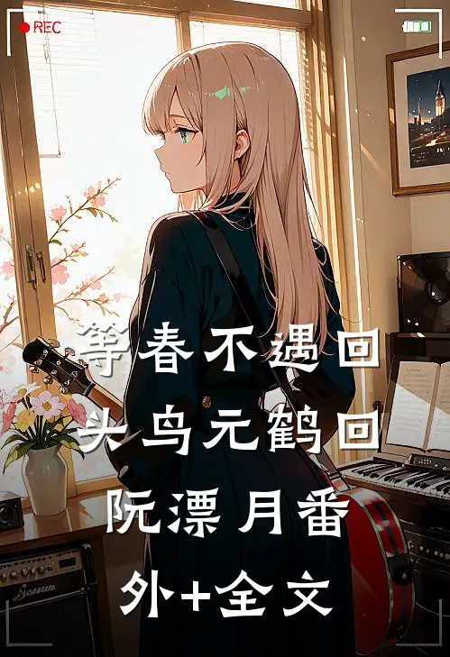 等春不遇回头鸟元鹤回阮漂月(番外)+(全文)