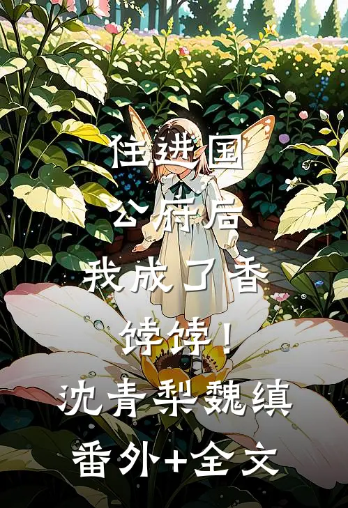 住进国公府后，我成了香饽饽！沈青梨魏缜:(番外)+(全文)