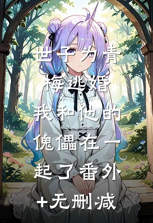 世子为青梅逃婚，我和他的傀儡在一起了番外+无删减