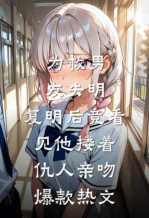 为救男友失明，复明后竟看见他搂着仇人亲吻爆款热文