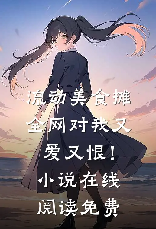 流动美食摊，全网对我又爱又恨！小说在线阅读免费