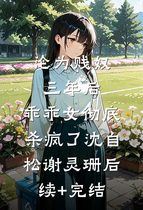 沦为贱奴三年后，乖乖女彻底杀疯了沈自松谢灵珊后续+完结