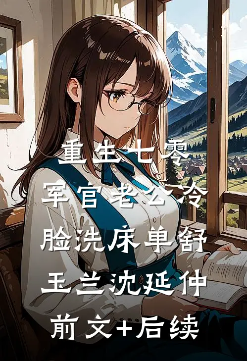 重生七零，军官老公冷脸洗床单舒玉兰沈延仲前文+后续